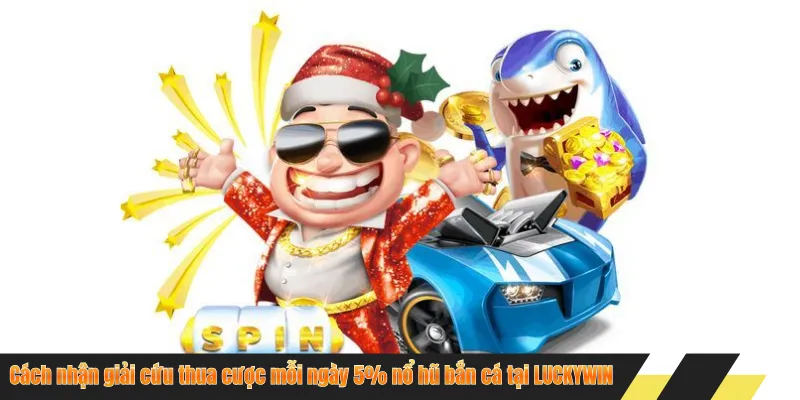 Cách nhận giải cứu thua cược mỗi ngày 5% nổ hũ bắn cá tại LUCKYWIN