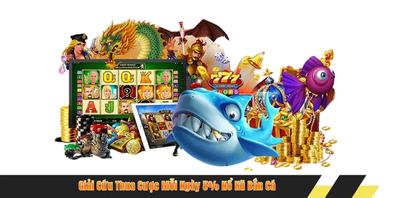 Giải Cứu Thua Cược Mỗi Ngày 5% Nổ Hũ Bắn Cá